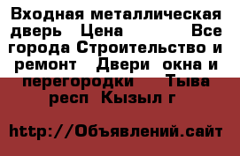 Входная металлическая дверь › Цена ­ 3 500 - Все города Строительство и ремонт » Двери, окна и перегородки   . Тыва респ.,Кызыл г.